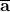 \overline{\mathbf{a}}